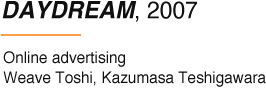 DAYDREAM, 2007 Online advertising Weave Toshi, Kazumasa Teshigawara