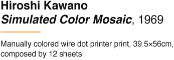 Hiroshi Kawano Simulated Color Mosaic, 1969 Manually colored wire dot printer print, 39.5×56cm, composed by 12 sheets