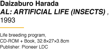 Daizaburo Harada AL: ARTIFICIAL LIFE (INSECTS) , 1993 Life breeding program, CD-ROM + Book, 32.8×27×3.8cm Publisher: Pioneer LDC