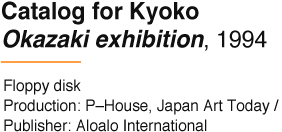 Catalog for Kyoko Okazaki exhibition, 1994 Floppy disk Production: P–House, Japan Art Today / Publisher: Aloalo International