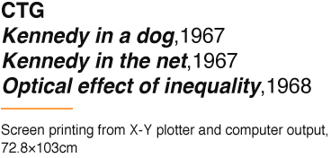 CTG Kennedy in a dog,1967 Kennedy in the net,1967 Optical effect of inequality,1968 Screen printing from X-Y plotter and computer output, 72.8×103cm